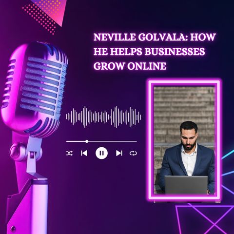 Neville Golvala - How He Helps Businesses Grow Online