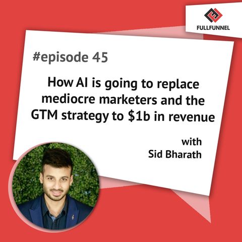 Episode 45. How AI is going to replace mediocre marketers and the GTM strategy to $1b in revenue with Sid Bharath