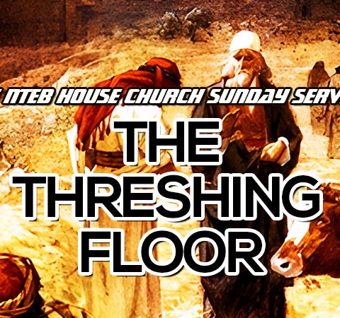 THE NTEB HOUSE CHURCH SUNDAY SERVICE: What Is Your Threshing Floor?