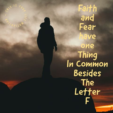 Faith and Fear Have One Thing In Common Besides The Letter F