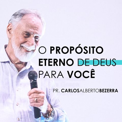 O PROPÓSITO ETERNO DE DEUS PARA VOCÊ  // pr. Carlos Alberto Bezerra