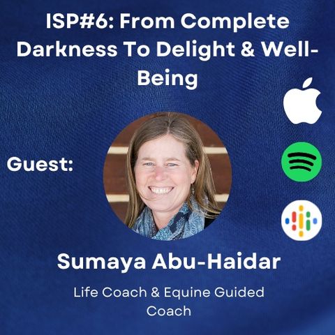 ISP6- From Complete Darkness To Delight & Well-Being with Sumaya Abu-Haidar