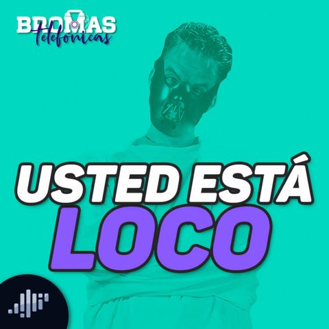 ¡Usted está loco!