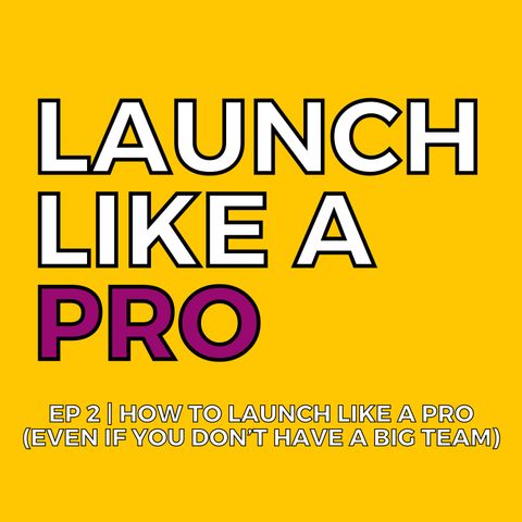 How to launch like a pro (even if you don't have a huge team) | EP 2 Launch Like a Pro