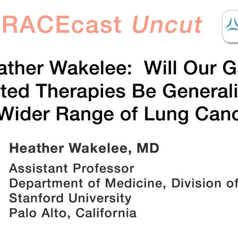 Dr. Heather Wakelee: Will Our Gains in Targeted Therapies Be Generalizable to a Wider Range of Lung Cancers?