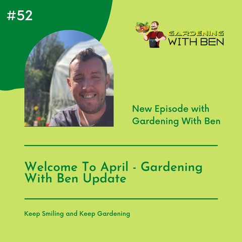 Episode 52 - Welcome To April - Gardening With Ben Update