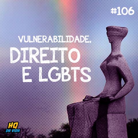 HQ da vida #106 - Vulnerabilidade, direito e LGBTs