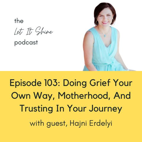 Episode 103: Doing Grief Your Own Way, Motherhood, And Trusting In Your Journey, With Hajni Erdelyi