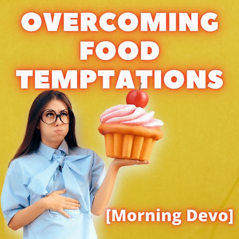 Overcoming Food Temptations [Morning Devo]