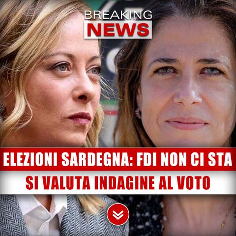 Elezioni Sardegna, FdI Non Ci Sta: Si Valuta Indagine Al Voto! 