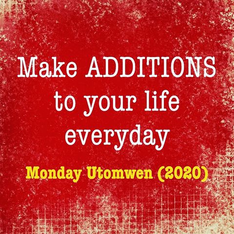 Make Additions To Your Life Everyday