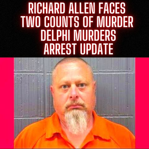 Richard Allen Faces Two Counts Of Murder - Delphi Murders Arrest Update