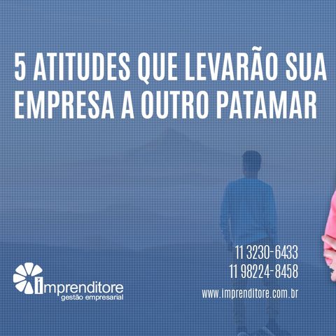 5 Atitudes que levarão sua empresa a outro patamar