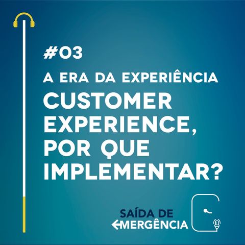 #03 A Era da Experiência - Customer Experience, por que implementar?