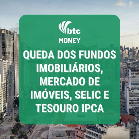 Queda dos Fundos Imobiliários, Mercado de Imóveis, SELIC e Tesouro IPCA | BTC Money #85