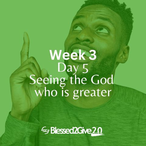 Seeing the God who is greater. Week 3- Day 5
