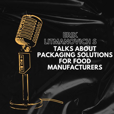 Erik Litmanovich Talks About Packaging Solutions for Food Manufacturers