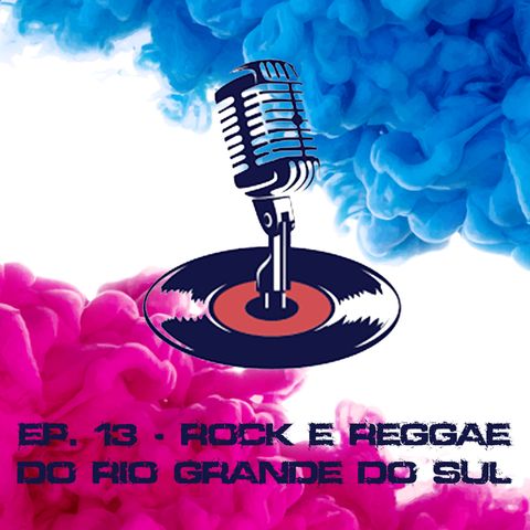Ep. #13 - Rock e Reggae do Rio Grande do Sul