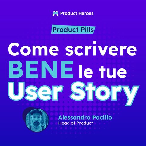 Come scrivere BENE le tue User Story con Alessandro Pacilio, Head of Product