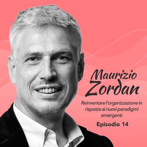 Ep. 14 Maurizio Zordan su reinventare l'organizzazione in risposta ai nuovi paradigmi emergenti (Parte 2)