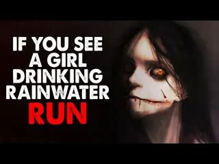 "If you see a girl drinking rainwater, run" Creepypasta