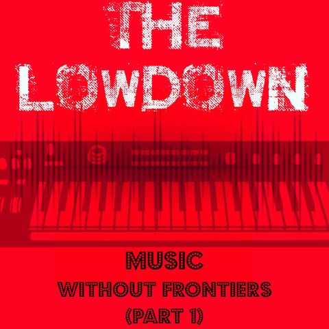 The Lowdown Music Podcast: Music Without Frontiers Part 1