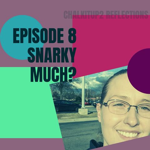 Chalkitup2Reflecktions: Episode 8 Snarky Much