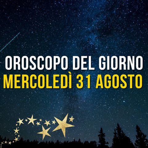Oroscopo e classifica di Mercoledì 31 agosto