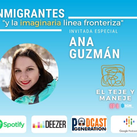 Ep8  Inmigrantes y la imaginaria linea fronteriza. Con Ana Guzmán