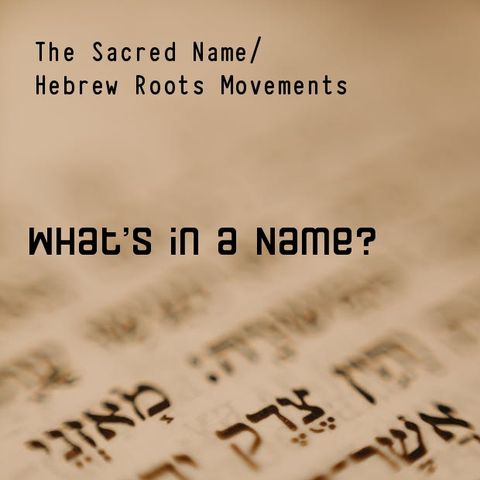 What's in a Name: The Sacred Name/Hebrew Roots Movements