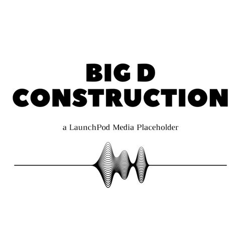 The BIG D CONSTRUCTION Podcast - Why Podcasts?