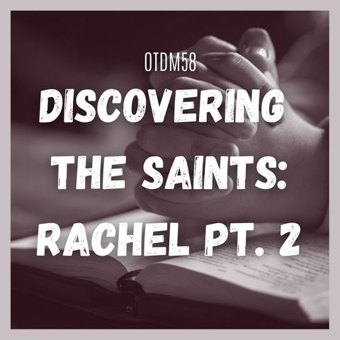 OTDM58 Discovering the Saints Rachel Pt. 2