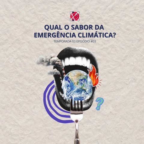 #82 - Temporada 3 - Episódio 3 - Qual o sabor da emergência climática?
