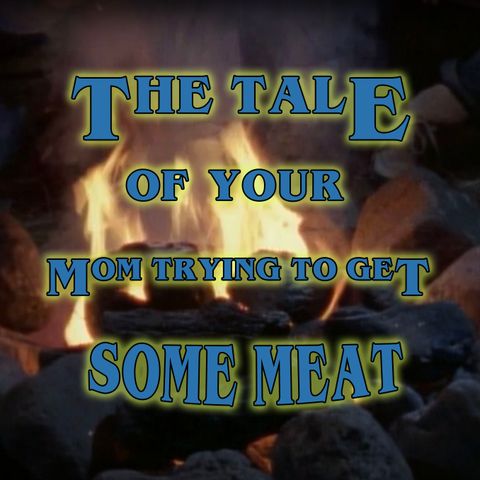 The Tale of the Full Moon or The Tale of Your Mom Trying to Get Some Meat