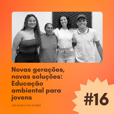 #16 - Novas gerações, novas soluções: educação ambiental para jovens