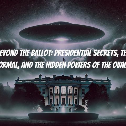 Beyond the Ballot: Presidential Secrets, the Paranormal, and the Hidden Powers of the Oval Office