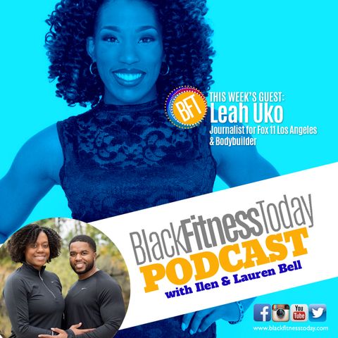 Episode 4: Leah Uko - Journalist on Fox 11 Los Angeles + Bodybuilder