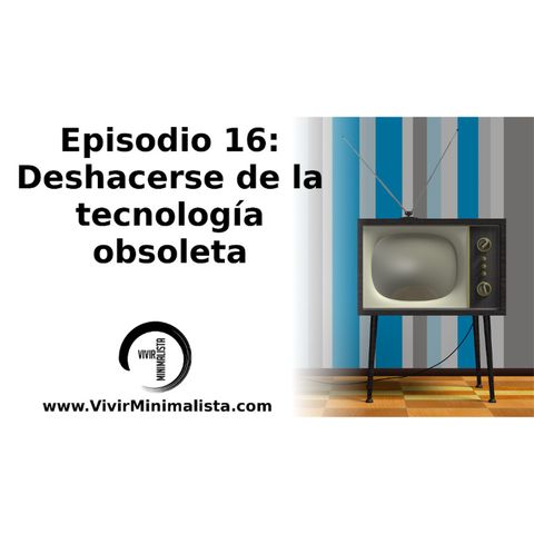 Episodio 16: Deshacerse de la tecnología obsoleta