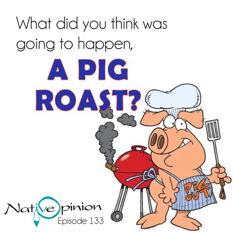 WHAT DID YOU THINK WAS GOING TO HAPPEN, A PIG ROAST?