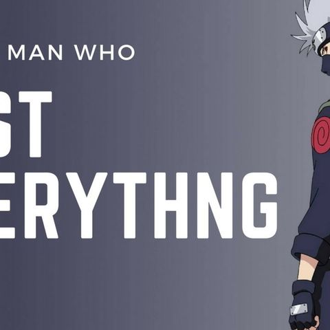 Naruto: Kakashi Hatake - For The Man Who Lost Everything