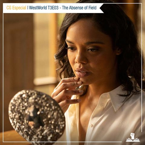 CG Especial – WestWorld T03E03: The Absense of Field