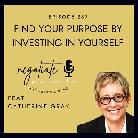 "Finding Your Purpose By Investing In Yourself" with Catherine Gray on Negotiate Your Best Life with Rebecca Zung #287