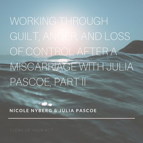 Working Through Guilt, Anger, and Loss of Control After a Miscarriage with Julia Pascoe, Part II