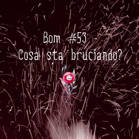 #53 - Cosa sta bruciando?