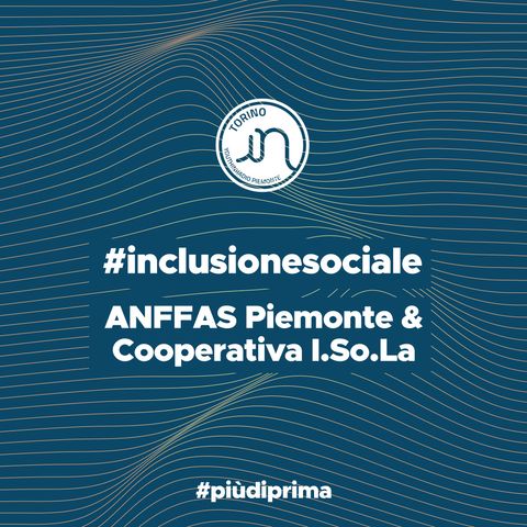 #3 - ANFFAS Piemonte & Cooperativa I.So.La: disabilità e vita lavorativa.