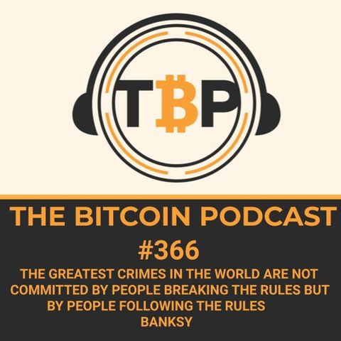 The Bitcoin Podcast #366-The greatest crimes in the world are not committed by people breaking the rules but by people following the rules-