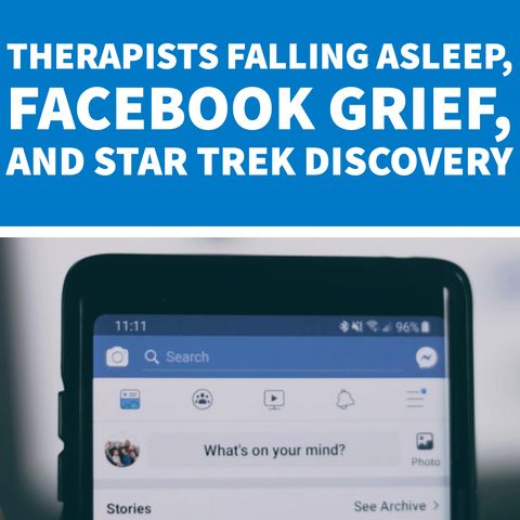 Therapists Falling Asleep, Facebook Grief, and Star Trek Discovery