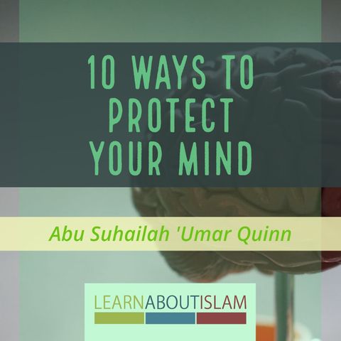 10 Ways To Protect Your Mind - Abu Suhailah'Umar Quinn