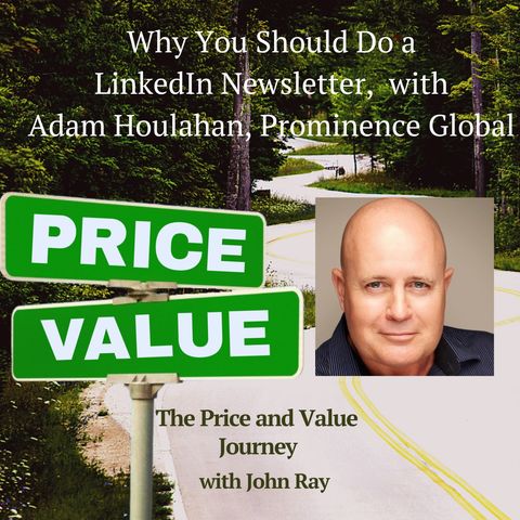Why You Should Do a LinkedIn Newsletter, with Adam Houlahan, Prominence Global