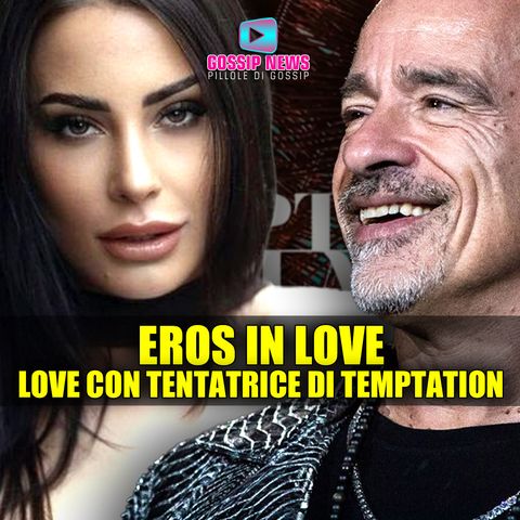 Eros Ramazzotti In Love: Liaison Con La Tentatrice di Temptation Island!